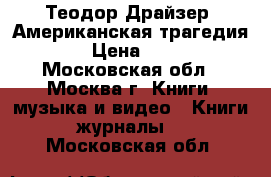 Теодор Драйзер “Американская трагедия“ › Цена ­ 60 - Московская обл., Москва г. Книги, музыка и видео » Книги, журналы   . Московская обл.